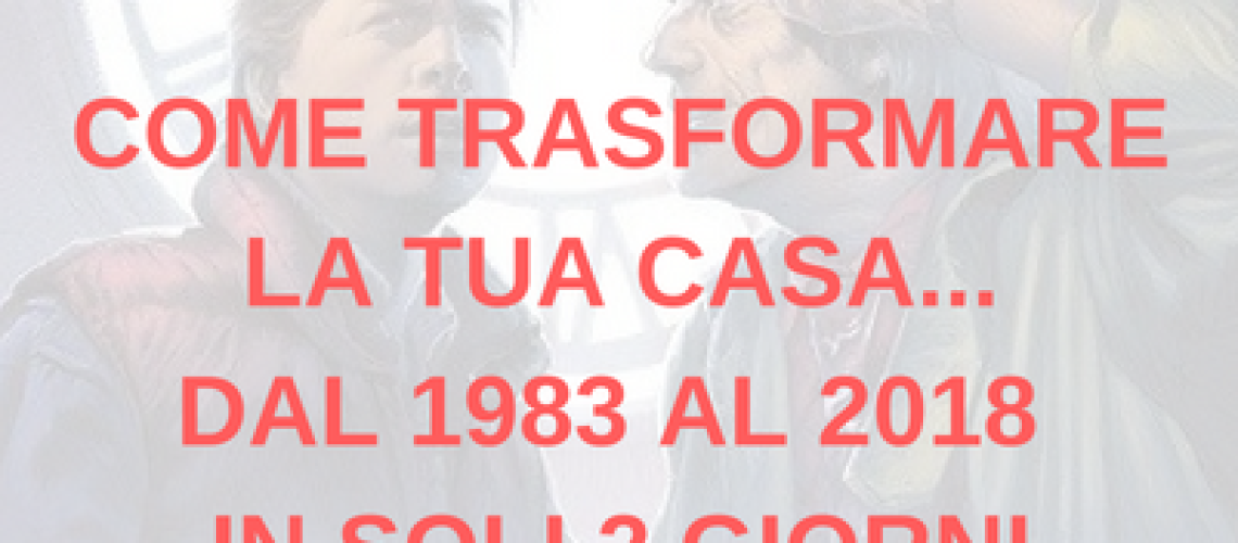 COME TRASFORMARE LA TUA CASA...DAL 1983 AL 2018 IN SOLI 2 GIORNI